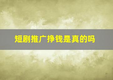 短剧推广挣钱是真的吗