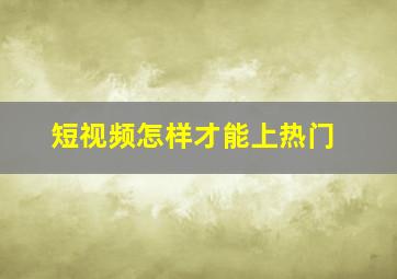 短视频怎样才能上热门