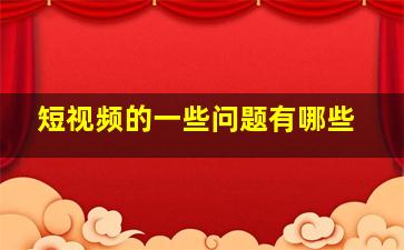 短视频的一些问题有哪些