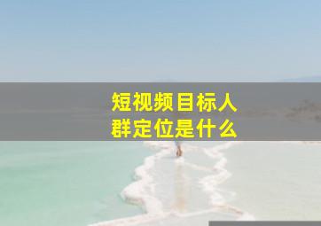 短视频目标人群定位是什么