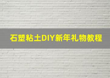 石塑粘土DIY新年礼物教程