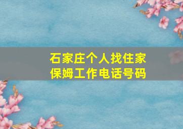 石家庄个人找住家保姆工作电话号码