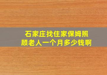 石家庄找住家保姆照顾老人一个月多少钱啊