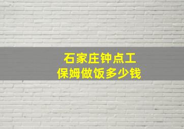 石家庄钟点工保姆做饭多少钱