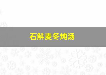 石斛麦冬炖汤