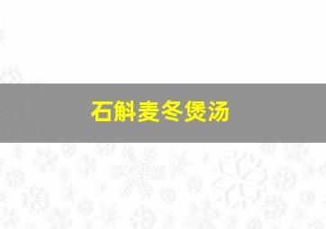 石斛麦冬煲汤