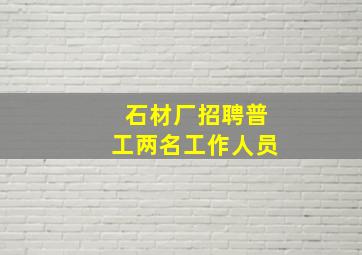 石材厂招聘普工两名工作人员