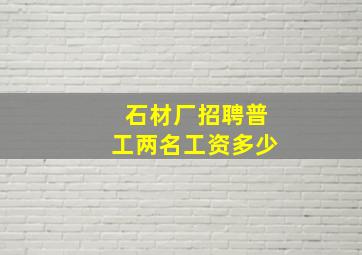 石材厂招聘普工两名工资多少