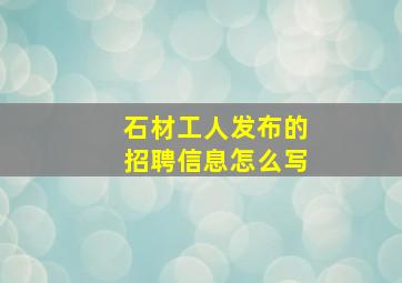 石材工人发布的招聘信息怎么写