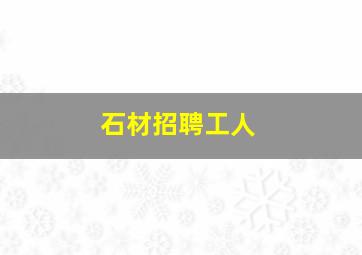 石材招聘工人