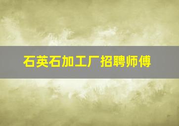 石英石加工厂招聘师傅