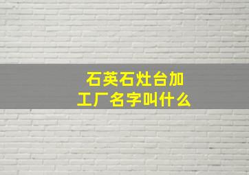 石英石灶台加工厂名字叫什么