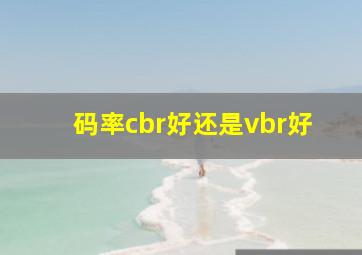 码率cbr好还是vbr好