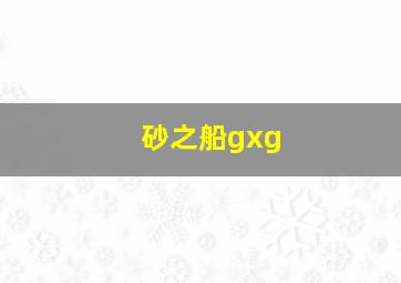 砂之船gxg