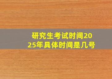 研究生考试时间2025年具体时间是几号