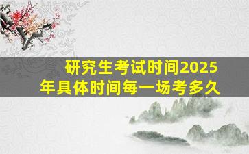 研究生考试时间2025年具体时间每一场考多久