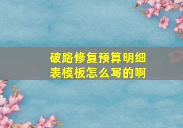 破路修复预算明细表模板怎么写的啊