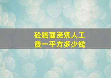 砼路面浇筑人工费一平方多少钱