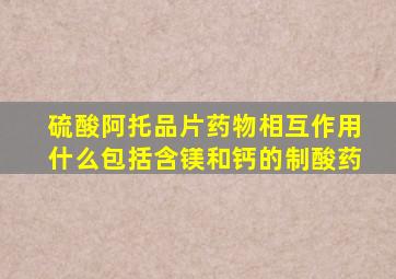 硫酸阿托品片药物相互作用什么包括含镁和钙的制酸药