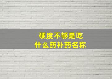 硬度不够是吃什么药补药名称