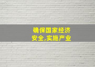 确保国家经济安全,实施产业