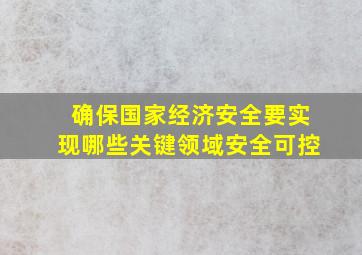 确保国家经济安全要实现哪些关键领域安全可控