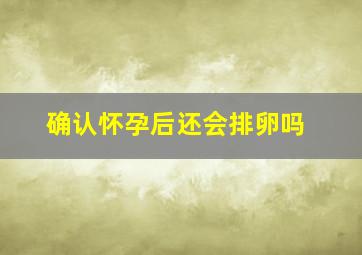 确认怀孕后还会排卵吗