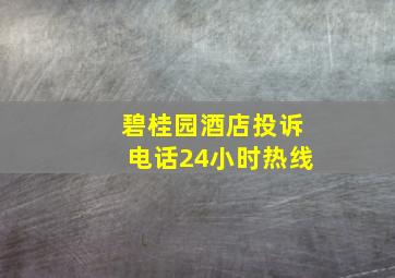 碧桂园酒店投诉电话24小时热线