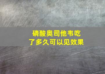 磷酸奥司他韦吃了多久可以见效果