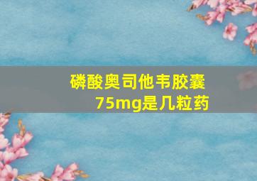 磷酸奥司他韦胶囊75mg是几粒药