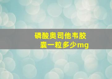 磷酸奥司他韦胶囊一粒多少mg