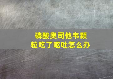 磷酸奥司他韦颗粒吃了呕吐怎么办