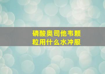 磷酸奥司他韦颗粒用什么水冲服