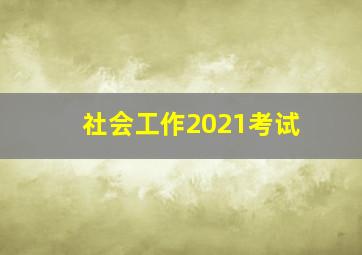 社会工作2021考试