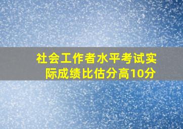 社会工作者水平考试实际成绩比估分高10分