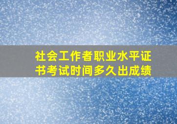 社会工作者职业水平证书考试时间多久出成绩