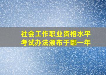 社会工作职业资格水平考试办法颁布于哪一年