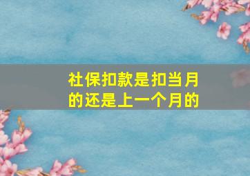 社保扣款是扣当月的还是上一个月的