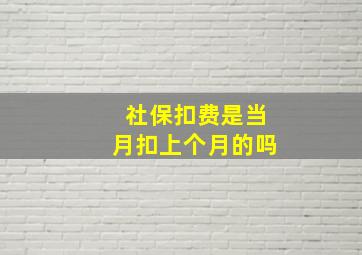 社保扣费是当月扣上个月的吗