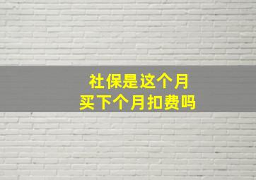 社保是这个月买下个月扣费吗