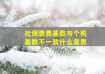 社保缴费基数与个税基数不一致什么意思