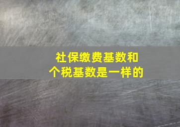 社保缴费基数和个税基数是一样的