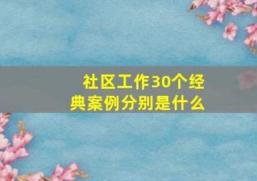 社区工作30个经典案例分别是什么