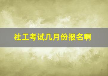 社工考试几月份报名啊