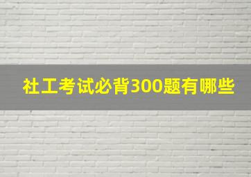 社工考试必背300题有哪些