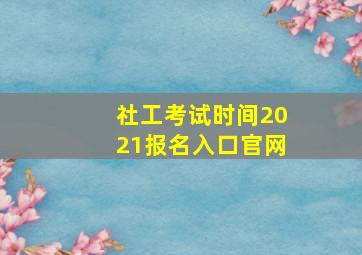 社工考试时间2021报名入口官网