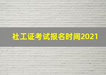 社工证考试报名时间2021