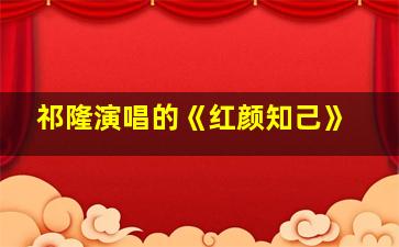 祁隆演唱的《红颜知己》