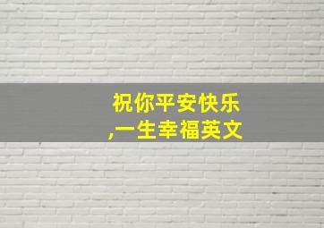 祝你平安快乐,一生幸福英文