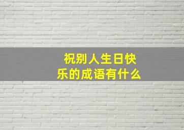 祝别人生日快乐的成语有什么